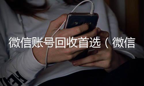 微信账号回收收购微信号秒结账首选（微信帐号回收）